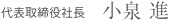 代表取締役社長 小泉進 代表取締役社長 小泉進