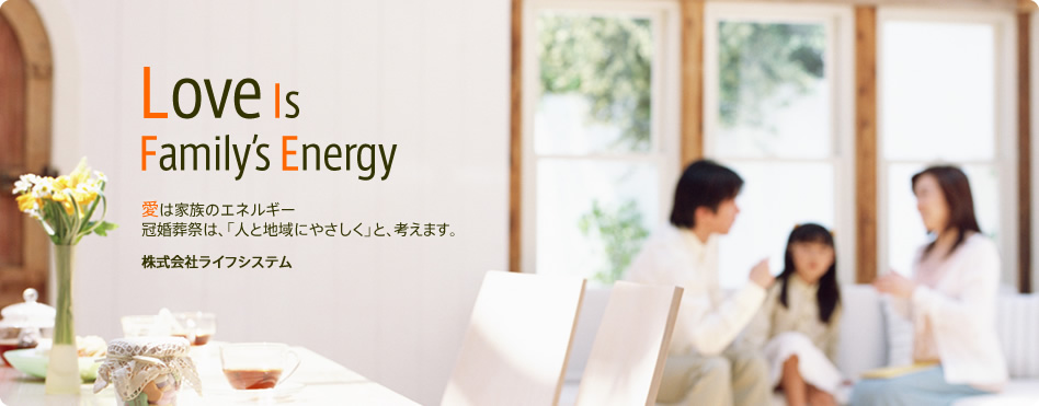 ～Love Is Family's Energy～ 愛は家族のエネルギー。冠婚葬祭は「人と地域にやさしく」と、考えます。