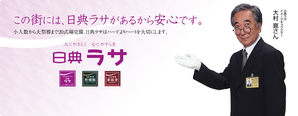 この街には、日典ラサがあるから安心です。小人数から大型葬まで20式場完備。日典ラサはハードよりハートを大切にします。