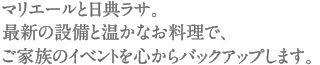 マリエールと日典ラサ。最新の設備と温かなお料理で、ご家族のイベントを心からバックアップします。