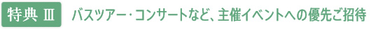 【特典III】バスツアー・コンサートなど、主催イベントへの優先ご招待